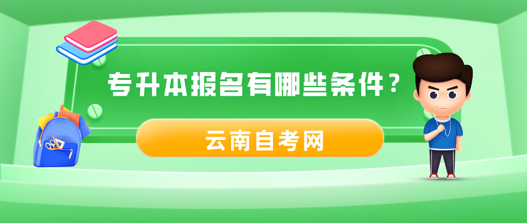 【云南自考】专升本报名有哪些条件?
