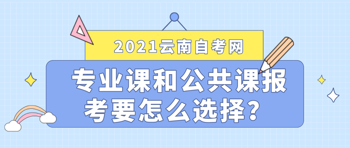 云南成人自考专业课和公共课报考时要怎么选择?