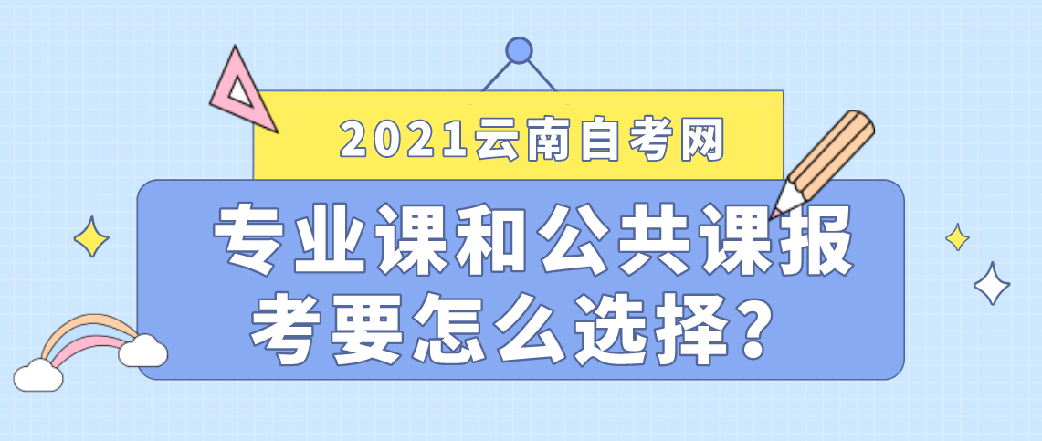 云南成人自考专业课和公共课报考时要怎么选择？