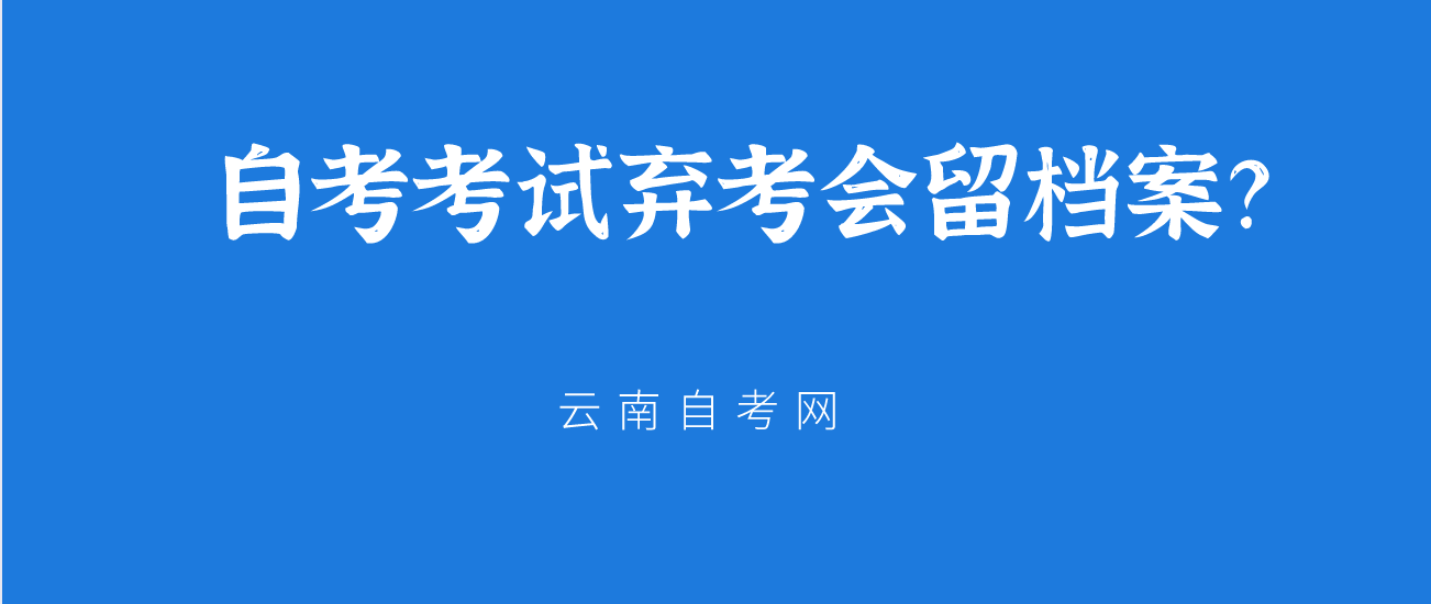 2021年云南省自学考试弃考会留档案？