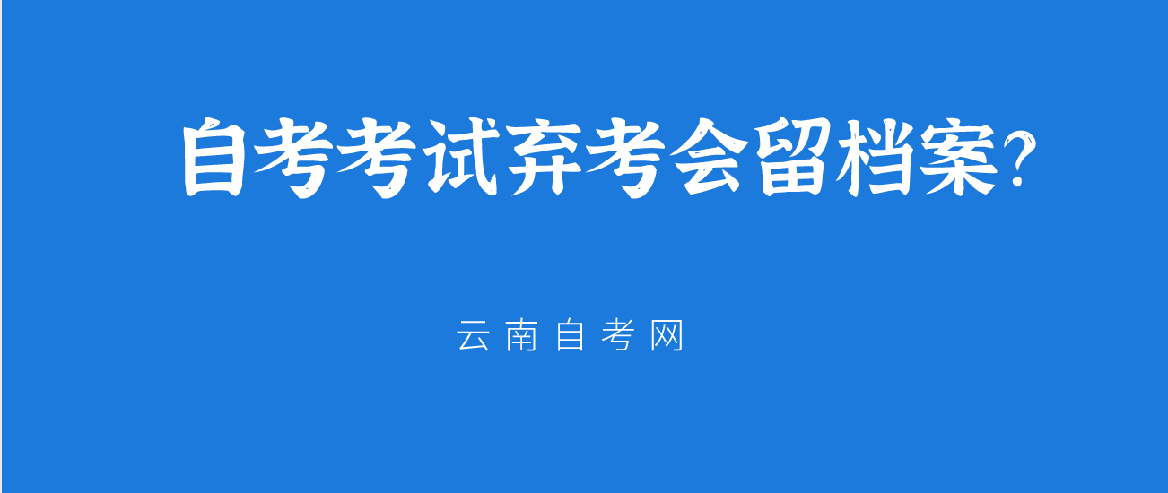 2021年云南省自学考试弃考会留档案?