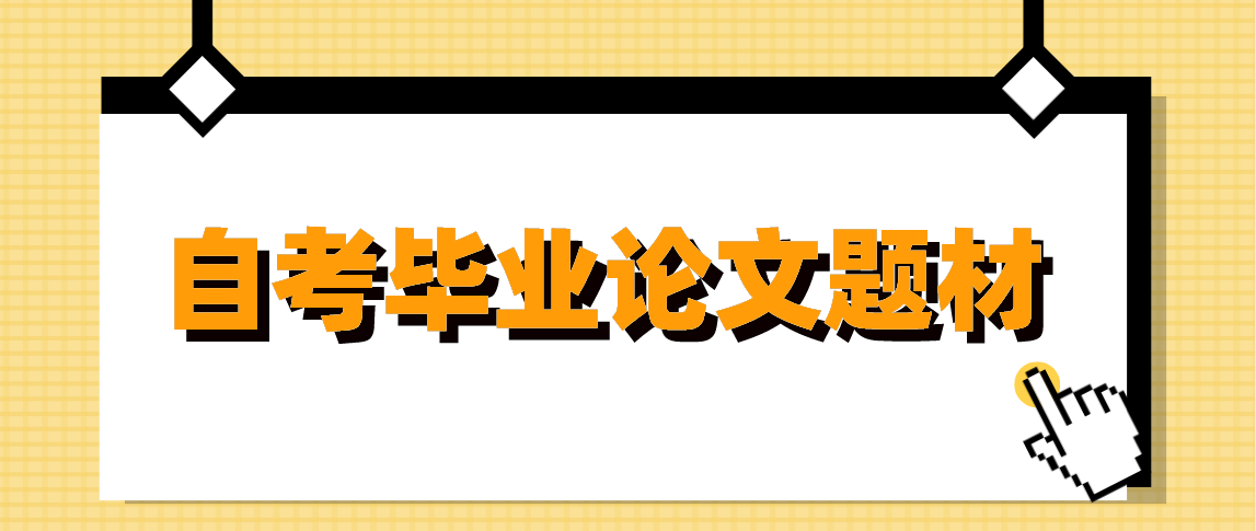 云南自考毕业论文如何选题材