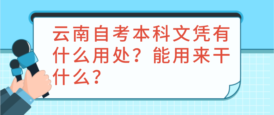 云南自考本科文凭有什么用处？能用来干什么？