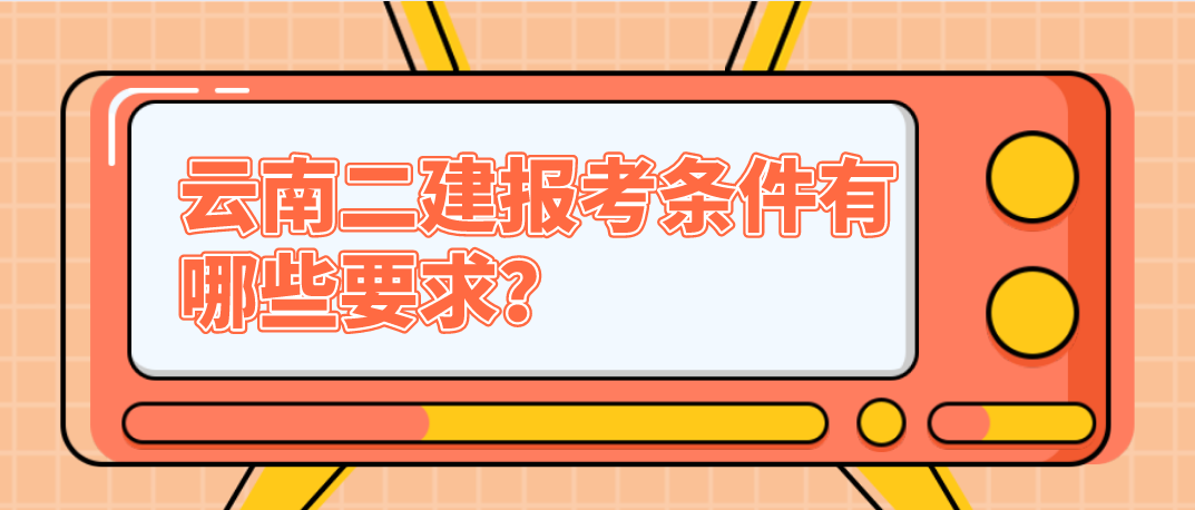 云南二建报考条件有哪些要求？