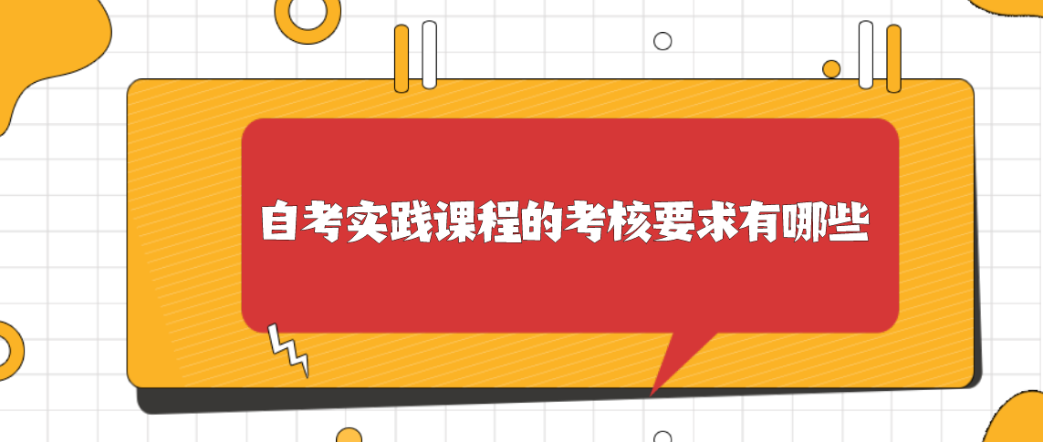 自考实践课程的考核要求有哪些?(图1) 自考实践课程的考核要求有哪些?