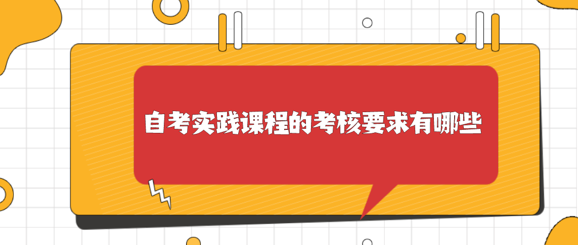 自考实践课程的考核要求有哪些？