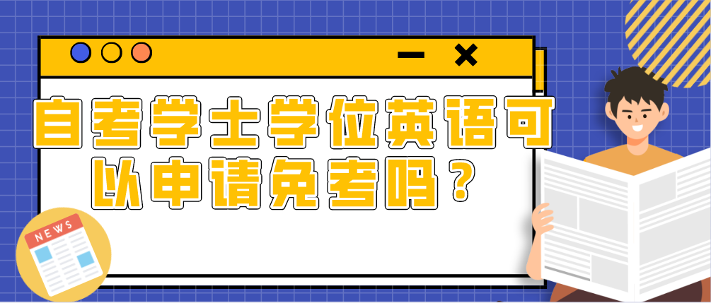 自考学士学位英语可以申请免考吗?(图1) 自考学士学位英语可以申请免考吗?