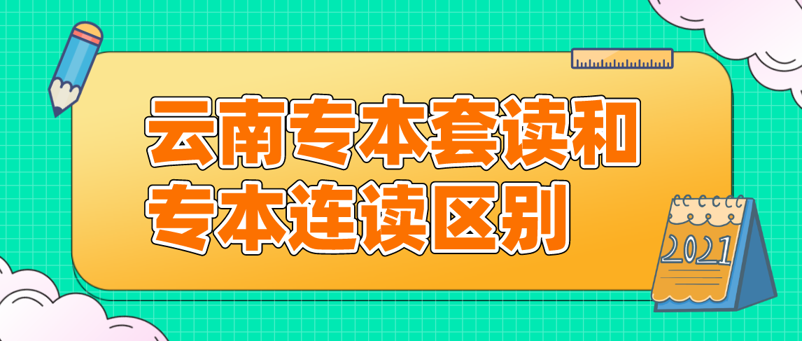 云南专本连读和专本套读都有什么区别?