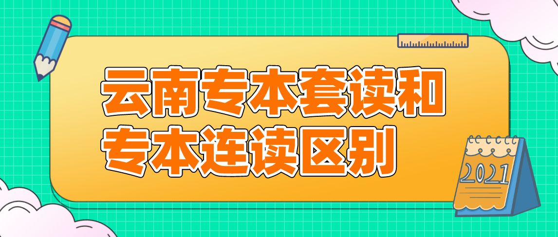 云南专本连读和专本套读都有什么区别？