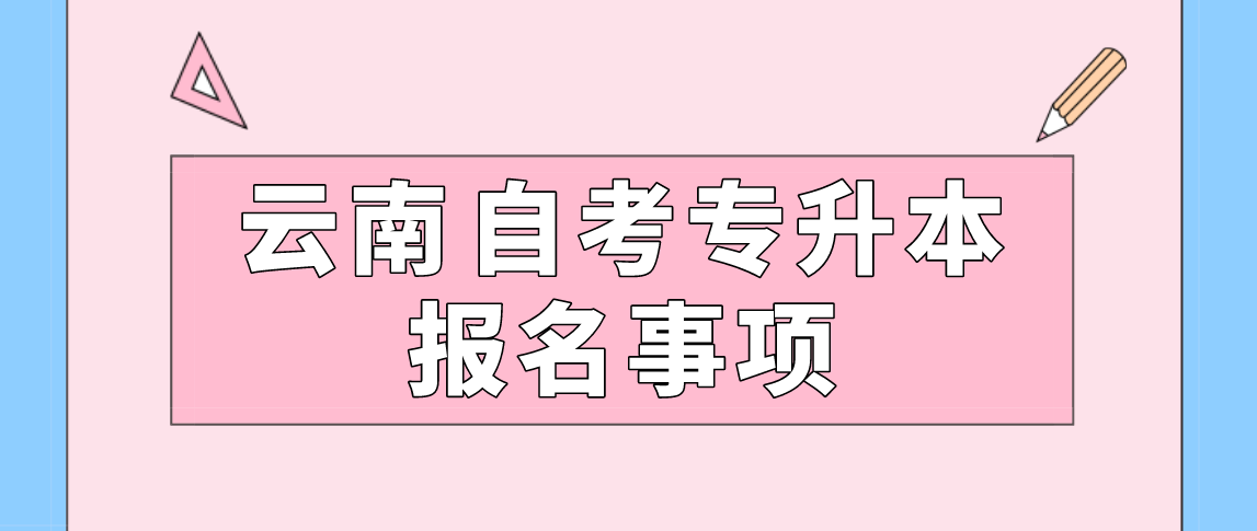 云南自考专升本报名注意事项!