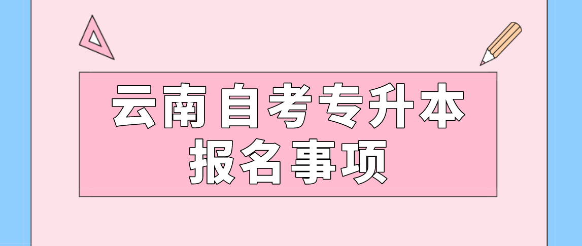 云南自考专升本报名注意事项！