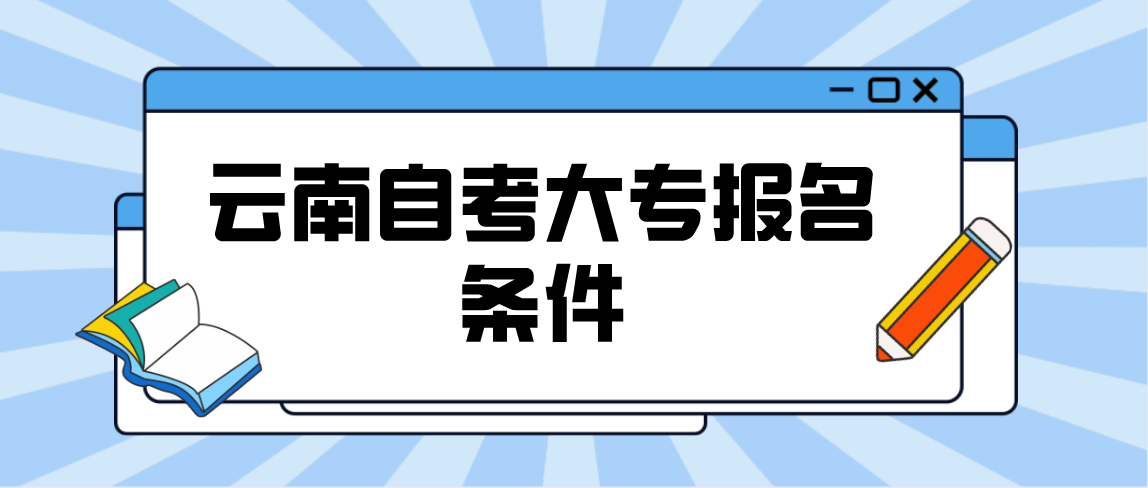 2021年报云南自考大专需要什么条件？