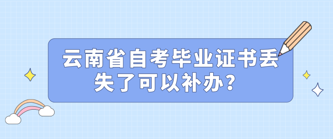 云南省自考毕业证书丢失了可以补办？