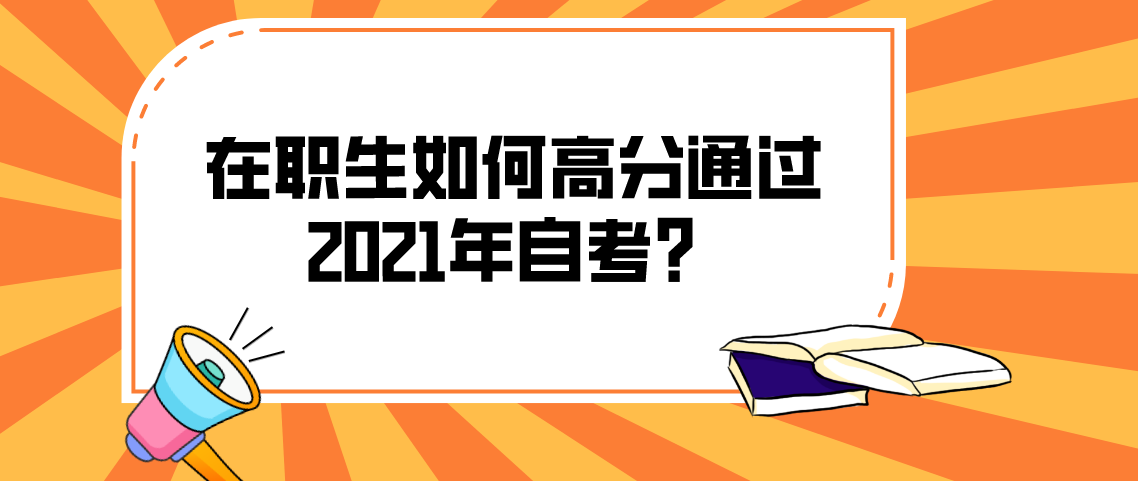 在职生如何高分通过2021年云南自考？