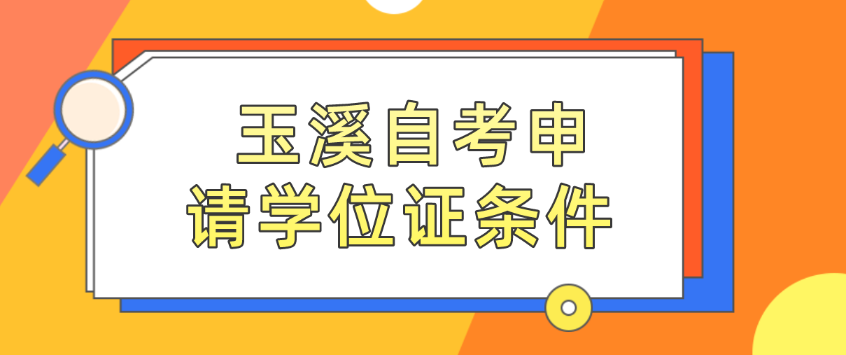 云南玉溪自考申请学位证条件有哪些呢？(图1)