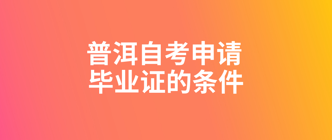 普洱自学考试申请毕业证的条件是什么?(图1)