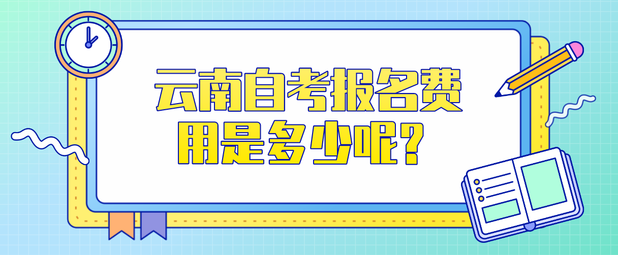 2022年4月云南自考报名费用是多少呢？(图1)